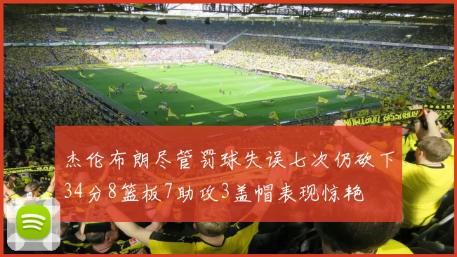杰伦布朗尽管罚球失误七次仍砍下34分8篮板7助攻3盖帽表现惊艳
