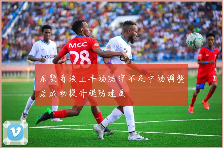 东契奇谈上半场防守不足中场调整后成功提升退防速度