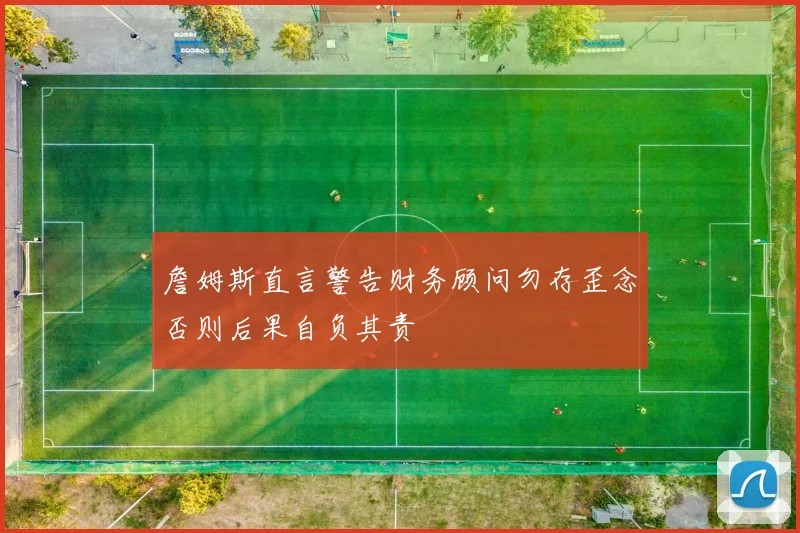 詹姆斯直言警告财务顾问勿存歪念否则后果自负其责