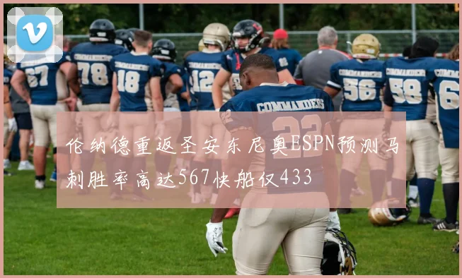 伦纳德重返圣安东尼奥ESPN预测马刺胜率高达567快船仅433