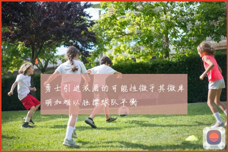 勇士引进浓眉的可能性微乎其微库明加难以独撑球队平衡