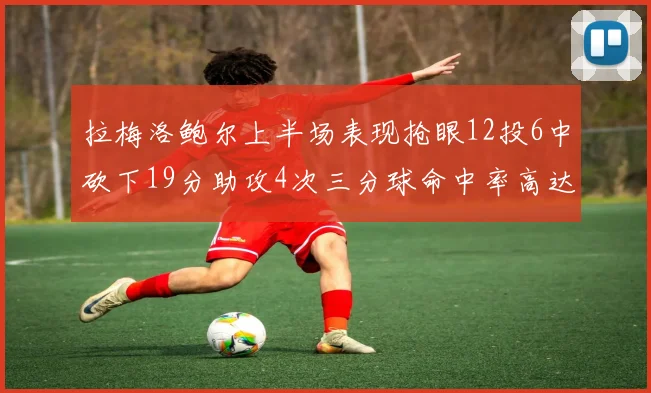 拉梅洛鲍尔上半场表现抢眼12投6中砍下19分助攻4次三分球命中率高达50