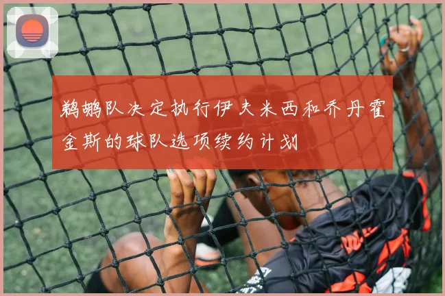 鹈鹕队决定执行伊夫米西和乔丹霍金斯的球队选项续约计划