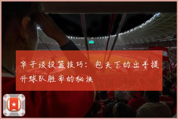 华子谈投篮技巧：包夹下的出手提升球队胜率的秘诀